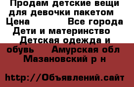 Продам детские вещи для девочки пакетом › Цена ­ 1 000 - Все города Дети и материнство » Детская одежда и обувь   . Амурская обл.,Мазановский р-н